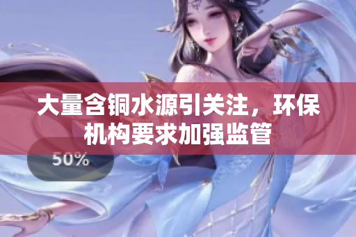 大量含铜水源引关注，环保机构要求加强监管