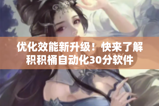 优化效能新升级！快来了解积积桶自动化30分软件