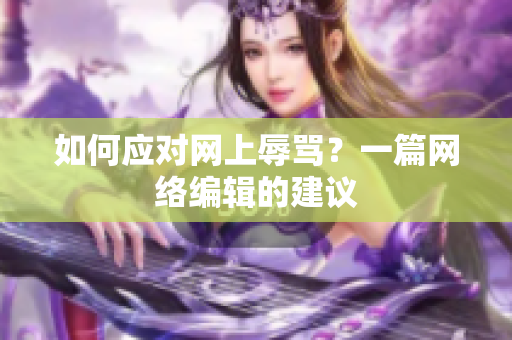 如何应对网上辱骂？一篇网络编辑的建议