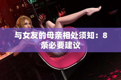 与女友的母亲相处须知：8条必要建议