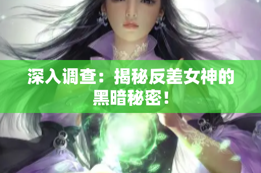 深入调查：揭秘反差女神的黑暗秘密！