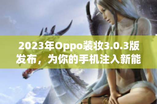 2023年Oppo装妆3.0.3版发布，为你的手机注入新能量