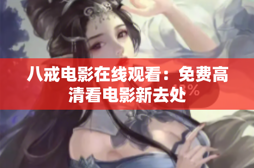 八戒电影在线观看：免费高清看电影新去处