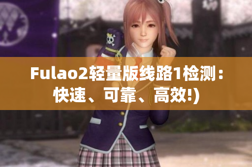 Fulao2轻量版线路1检测：快速、可靠、高效!)