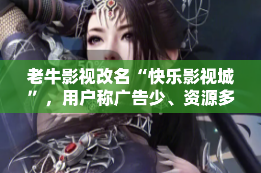老牛影视改名“快乐影视城”，用户称广告少、资源多