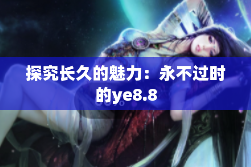 探究长久的魅力：永不过时的ye8.8