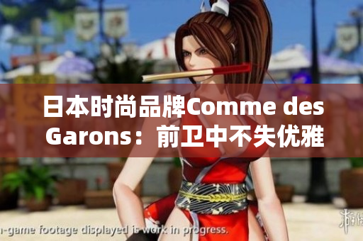 日本时尚品牌Comme des Garons：前卫中不失优雅