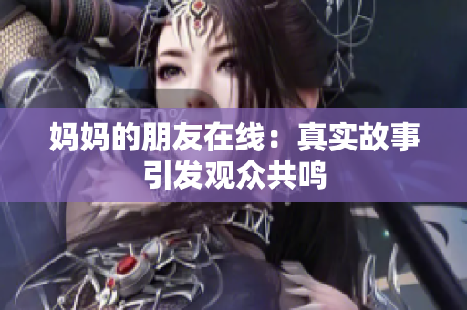 妈妈的朋友在线：真实故事引发观众共鸣