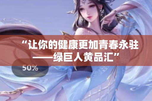 “让你的健康更加青春永驻——绿巨人黄品汇”