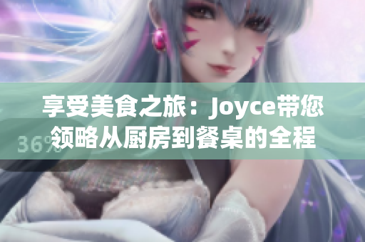 享受美食之旅：Joyce带您领略从厨房到餐桌的全程