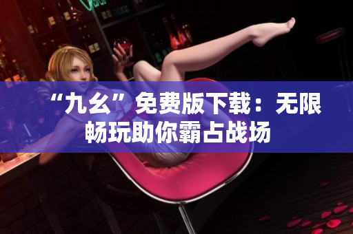 “九幺”免费版下载：无限畅玩助你霸占战场