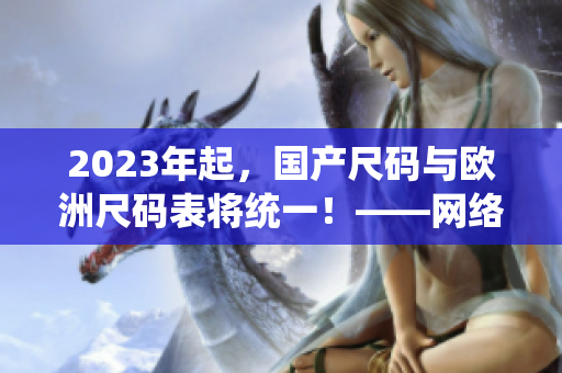 2023年起，国产尺码与欧洲尺码表将统一！——网络编辑专注于网络相关文章