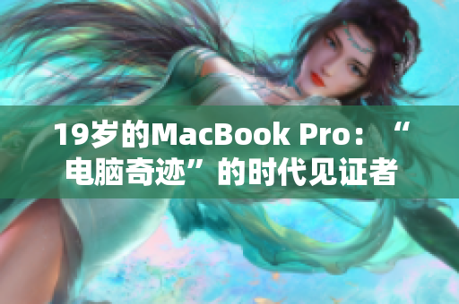 19岁的MacBook Pro：“电脑奇迹”的时代见证者