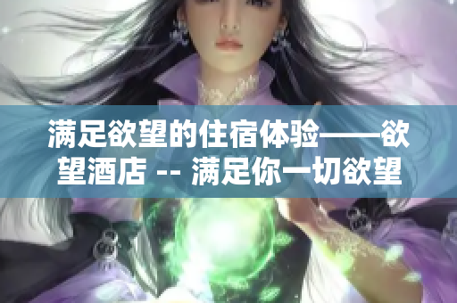 满足欲望的住宿体验——欲望酒店 -- 满足你一切欲望的酒店体验