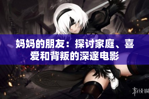 妈妈的朋友：探讨家庭、喜爱和背叛的深邃电影