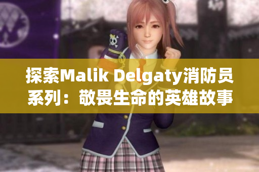 探索Malik Delgaty消防员系列：敬畏生命的英雄故事