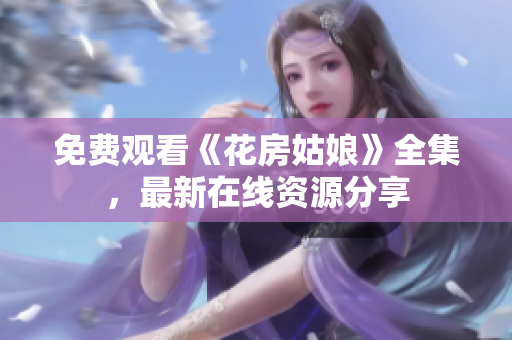 免费观看《花房姑娘》全集，最新在线资源分享