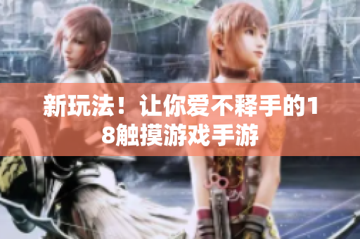 新玩法！让你爱不释手的18触摸游戏手游