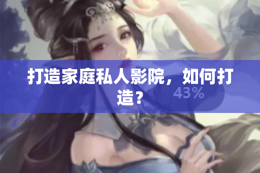 打造家庭私人影院，如何打造？