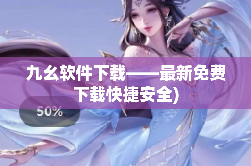 九幺软件下载——最新免费下载快捷安全)