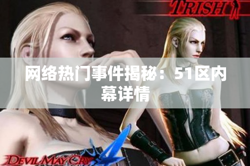 网络热门事件揭秘：51区内幕详情