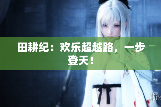 田耕纪：欢乐超越路，一步登天！