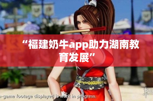 “福建奶牛app助力湖南教育发展”