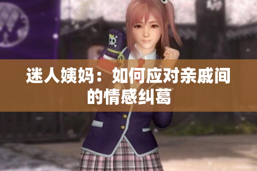 迷人姨妈：如何应对亲戚间的情感纠葛