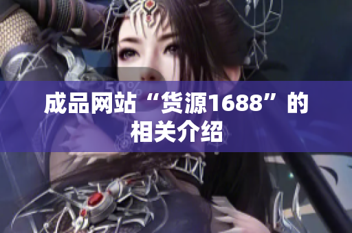 成品网站“货源1688”的相关介绍