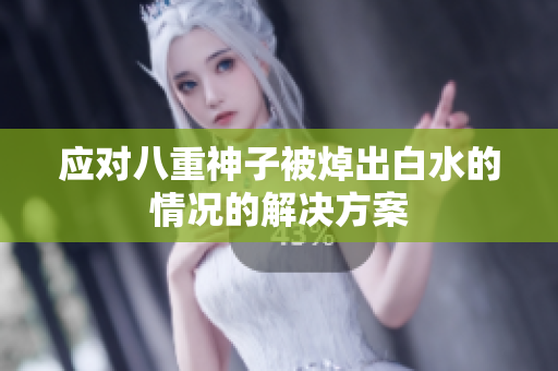 应对八重神子被焯出白水的情况的解决方案