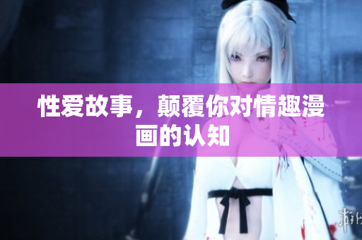 性爱故事，颠覆你对情趣漫画的认知