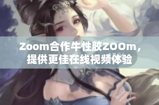 Zoom合作牛性胶ZOOm，提供更佳在线视频体验