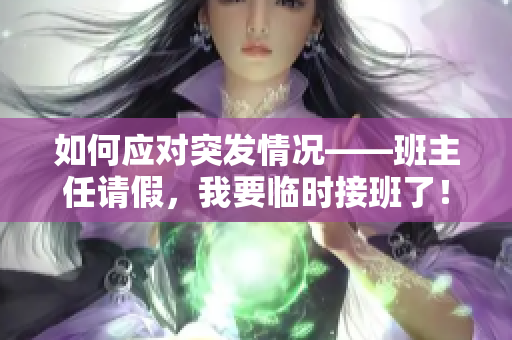 如何应对突发情况——班主任请假，我要临时接班了！