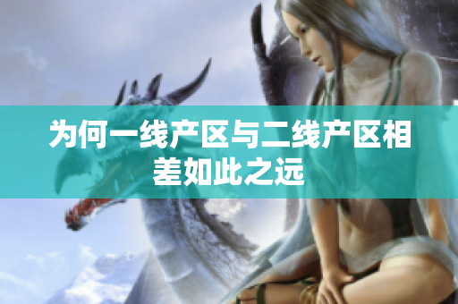 为何一线产区与二线产区相差如此之远
