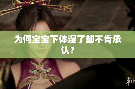 为何宝宝下体湿了却不肯承认？