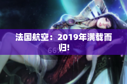 法国航空：2019年满载而归!