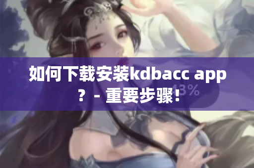 如何下载安装kdbacc app？- 重要步骤！