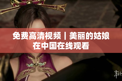 免费高清视频｜美丽的姑娘在中国在线观看