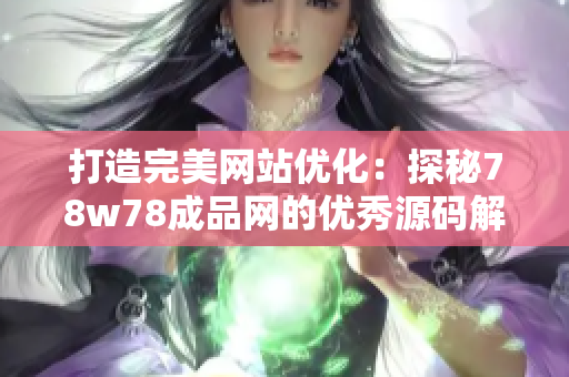 打造完美网站优化：探秘78w78成品网的优秀源码解析