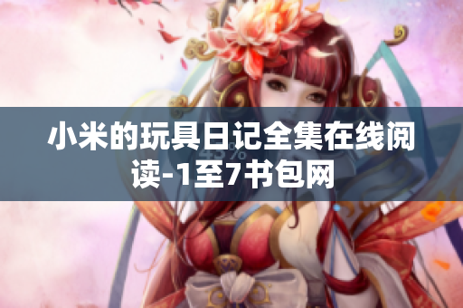 小米的玩具日记全集在线阅读-1至7书包网