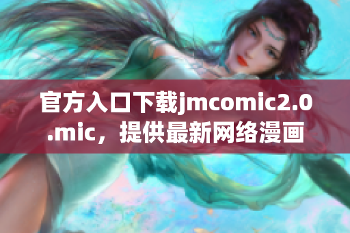 官方入口下载jmcomic2.0.mic，提供最新网络漫画