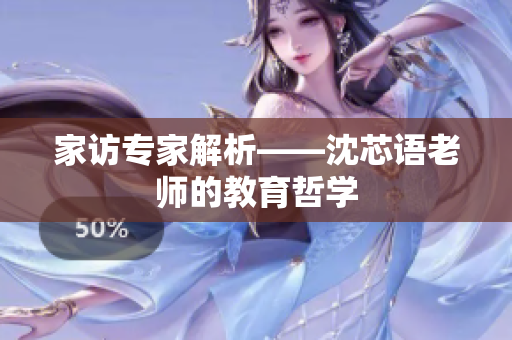 家访专家解析——沈芯语老师的教育哲学