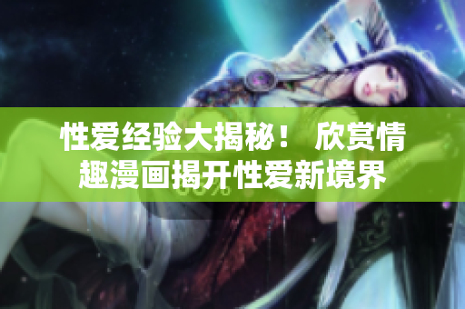 性爱经验大揭秘！ 欣赏情趣漫画揭开性爱新境界