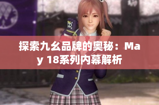 探索九幺品牌的奥秘：May 18系列内幕解析