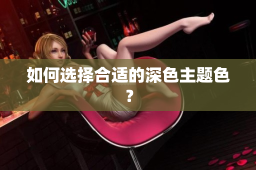 如何选择合适的深色主题色？
