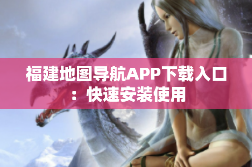 福建地图导航APP下载入口：快速安装使用