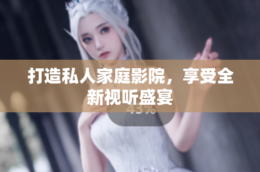打造私人家庭影院，享受全新视听盛宴