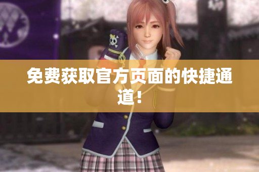 免费获取官方页面的快捷通道！