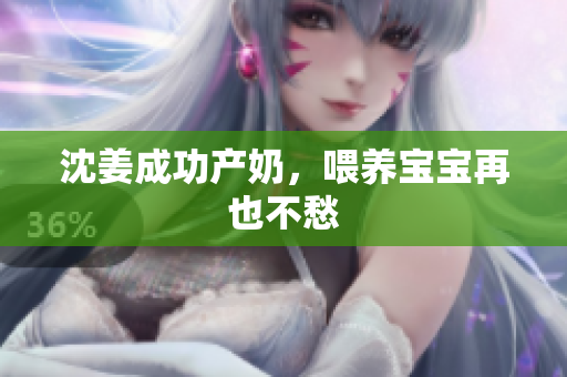 沈姜成功产奶，喂养宝宝再也不愁