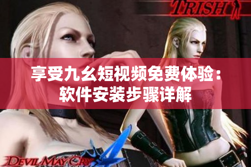 享受九幺短视频免费体验：软件安装步骤详解